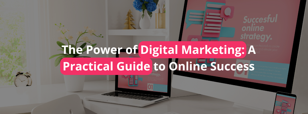 The Power of Digital Marketing: A Practical Guide to Online Success