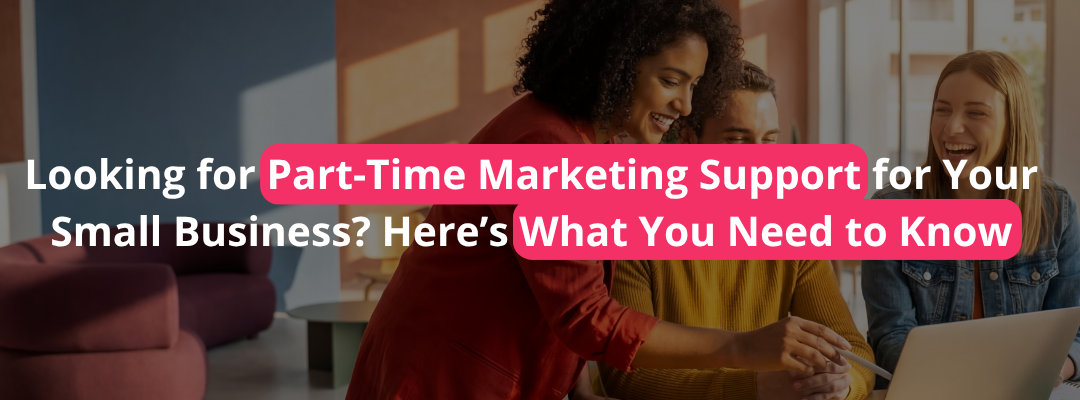 Looking for Part-Time Marketing Support for Your Small Business? Here’s What You Need to Know
