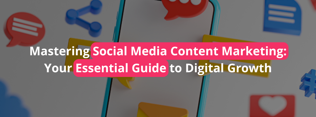 Mastering Social Media Content Marketing: Your Essential Guide to Digital Growth