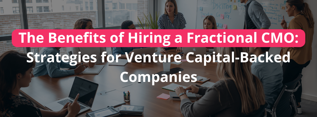 The Benefits of Hiring a Fractional CMO: Strategies for Venture Capital-Backed Companies