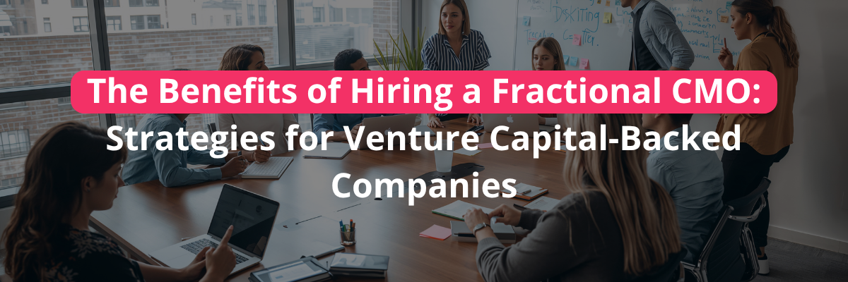 The Benefits of Hiring a Fractional CMO: Strategies for Venture Capital-Backed Companies The Benefits of Hiring a Fractional CMO: Strategies for Venture Capital-Backed Companies